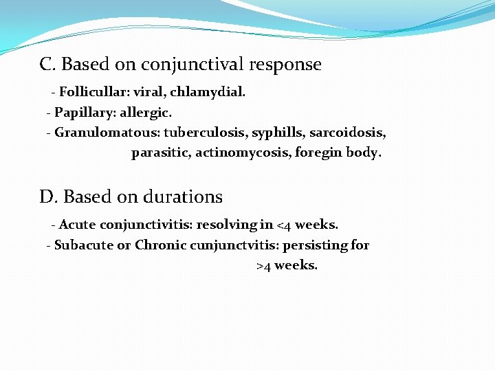 C. Based on conjunctival response - Follicullar: viral, chlamydial. - Papillary: allergic. - Granulomatous: