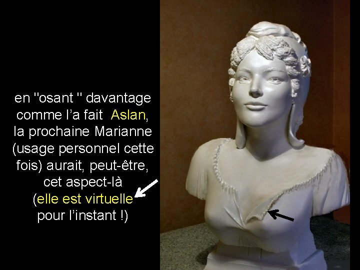 en "osant " davantage comme l’a fait Aslan, la prochaine Marianne (usage personnel cette