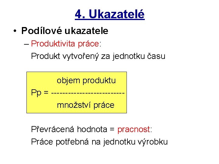 4. Ukazatelé • Podílové ukazatele – Produktivita práce: Produkt vytvořený za jednotku času objem