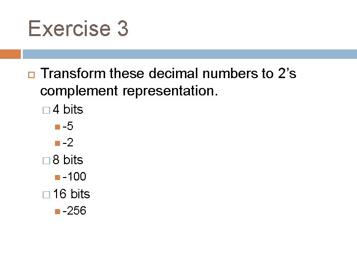 Exercise 3 Transform these decimal numbers to 2’s complement representation. � 4 bits -5 Exercise 3 Transform these decimal numbers to 2’s complement representation. � 4 bits -5