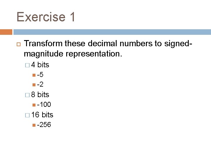 Exercise 1 Transform these decimal numbers to signedmagnitude representation. � 4 bits -5 -2 Exercise 1 Transform these decimal numbers to signedmagnitude representation. � 4 bits -5 -2