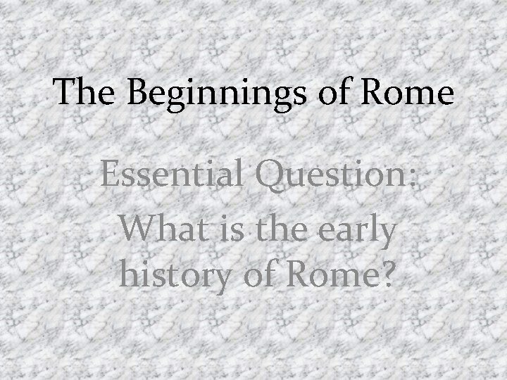 The Beginnings of Rome Essential Question: What is the early history of Rome? 