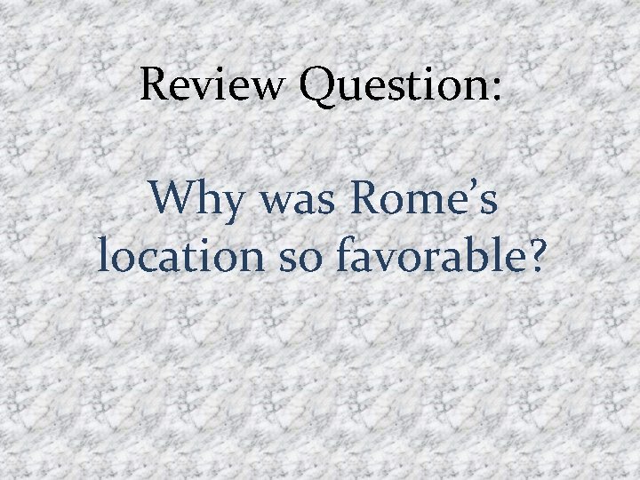 Review Question: Why was Rome’s location so favorable? 