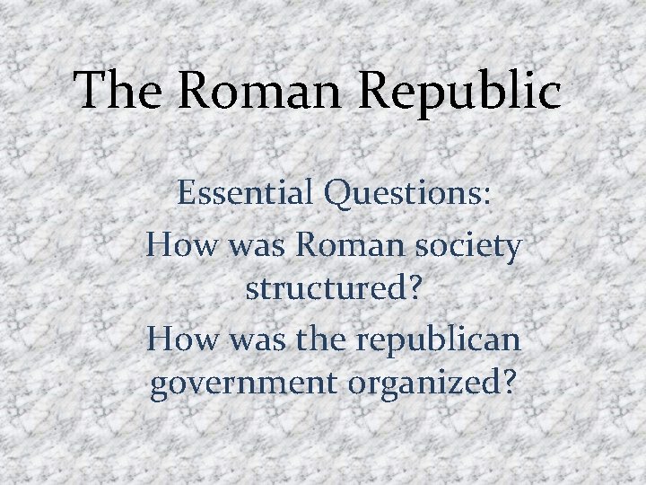 The Roman Republic Essential Questions: How was Roman society structured? How was the republican