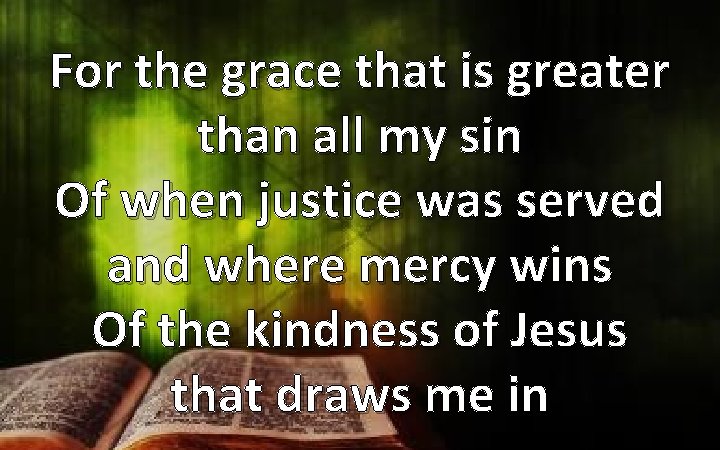 For the grace that is greater than all my sin Of when justice was