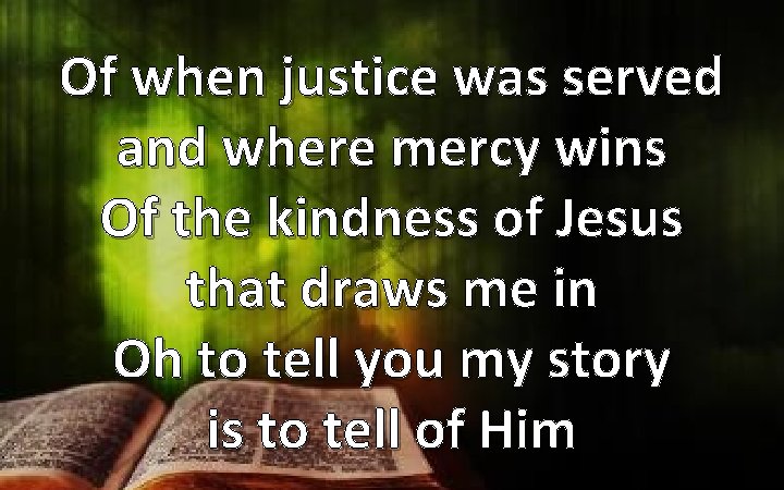 Of when justice was served and where mercy wins Of the kindness of Jesus