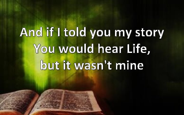 And if I told you my story You would hear Life, but it wasn't