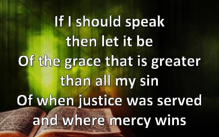 If I should speak then let it be Of the grace that is greater