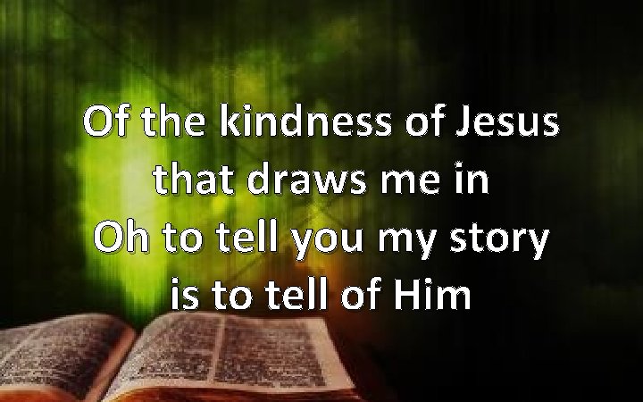 Of the kindness of Jesus that draws me in Oh to tell you my