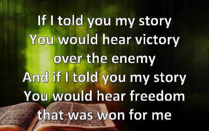 If I told you my story You would hear victory over the enemy And