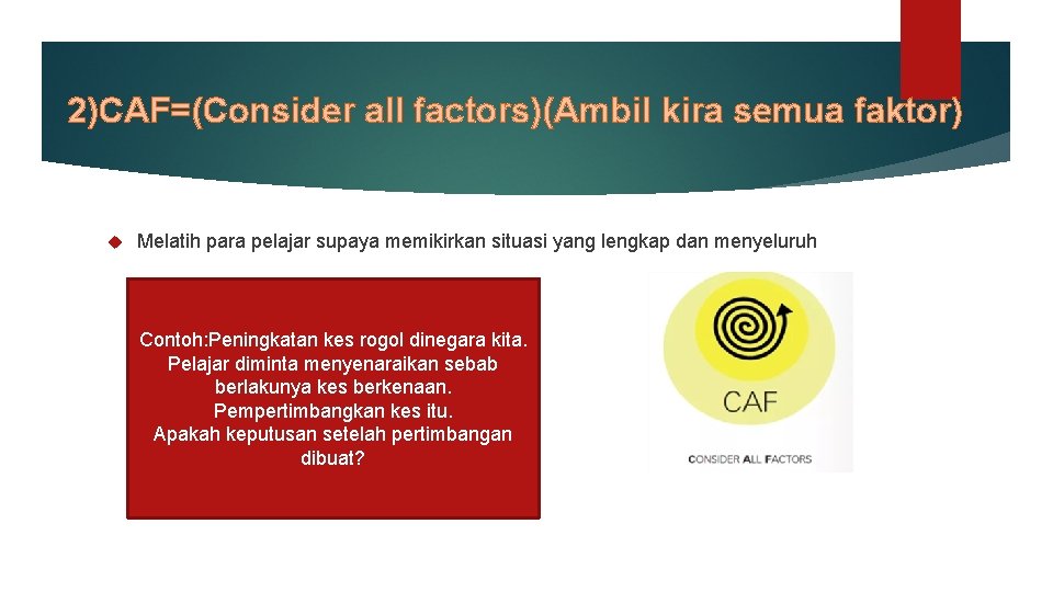 2)CAF=(Consider all factors)(Ambil kira semua faktor) Melatih para pelajar supaya memikirkan situasi yang lengkap