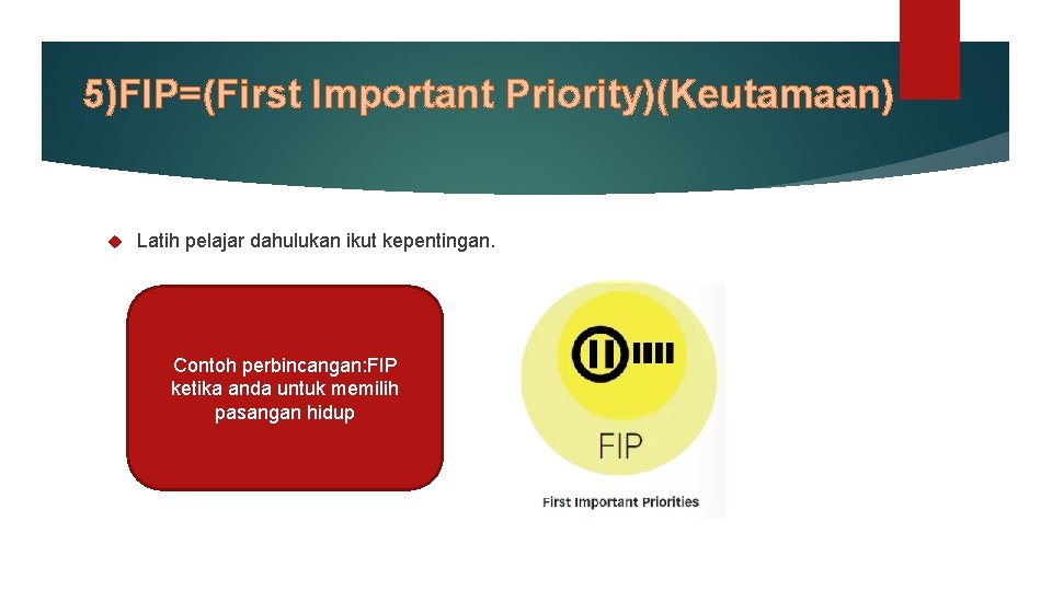 5)FIP=(First Important Priority)(Keutamaan) Latih pelajar dahulukan ikut kepentingan. Contoh perbincangan: FIP ketika anda untuk