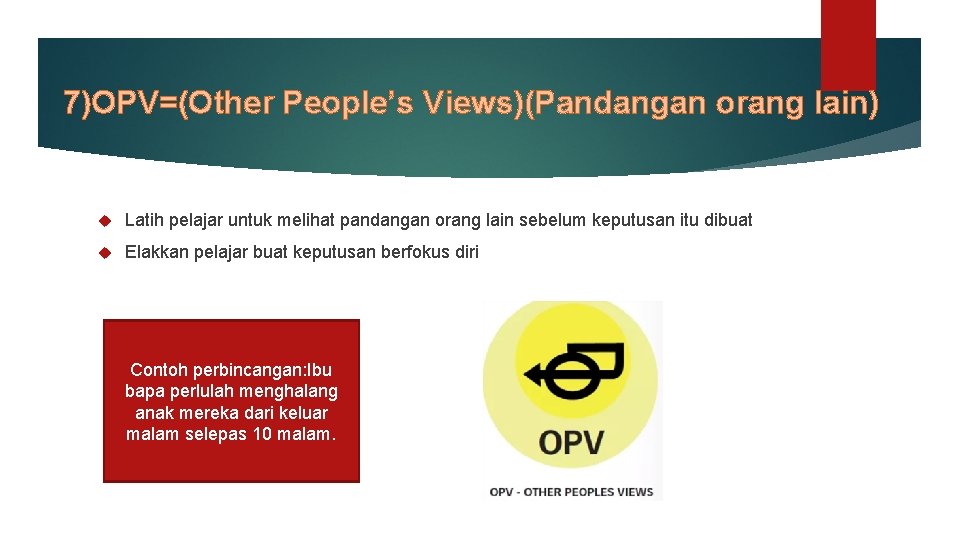 7)OPV=(Other People’s Views)(Pandangan orang lain) Latih pelajar untuk melihat pandangan orang lain sebelum keputusan