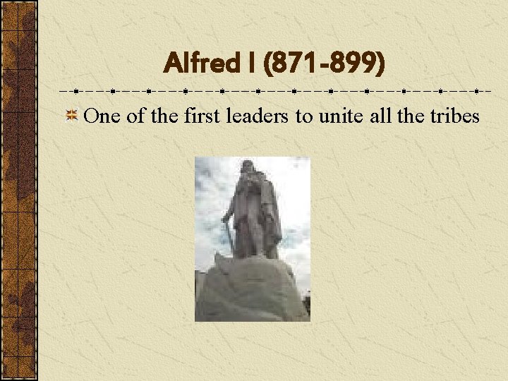 Alfred I (871 -899) One of the first leaders to unite all the tribes