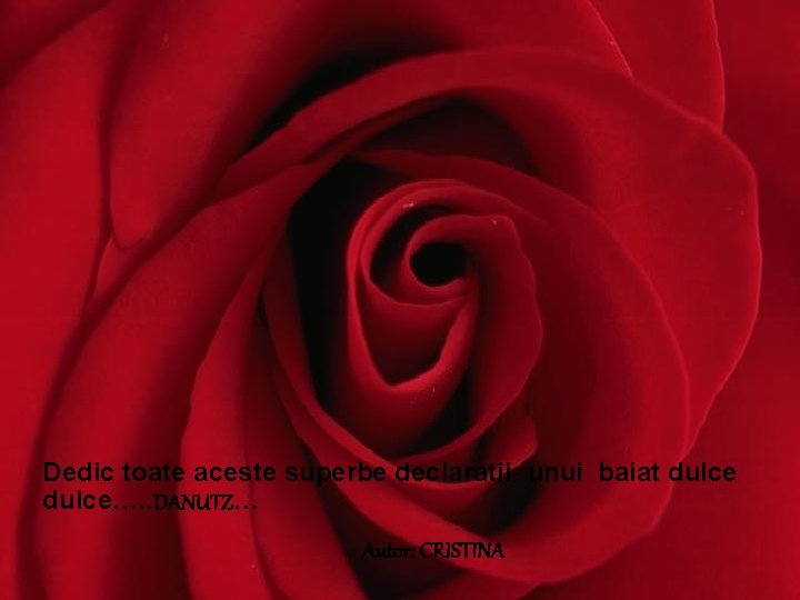 Dedic toate aceste superbe declaratii unui baiat dulce…. . DANUTZ… Autor: CRISTINA Dedic toate aceste superbe declaratii unui baiat dulce…. . DANUTZ… Autor: CRISTINA