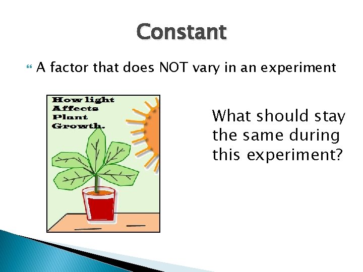 Constant A factor that does NOT vary in an experiment What should stay the