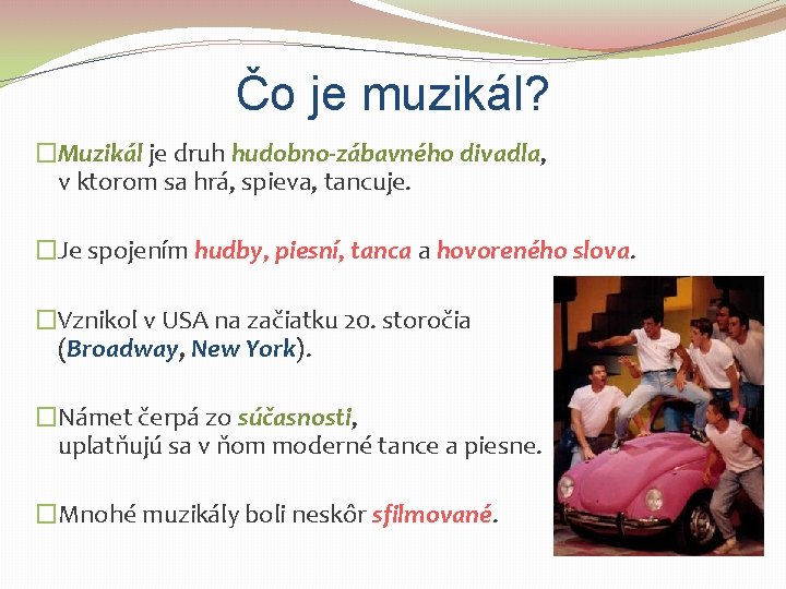 Čo je muzikál? �Muzikál je druh hudobno-zábavného divadla, v ktorom sa hrá, spieva, tancuje.