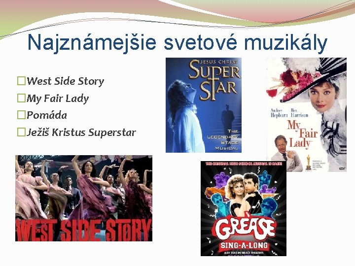 Najznámejšie svetové muzikály �West Side Story �My Fair Lady �Pomáda �Ježiš Kristus Superstar 