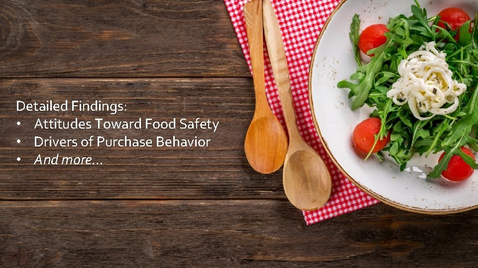 Detailed Findings: • Attitudes Toward Food Safety • Drivers of Purchase Behavior • And