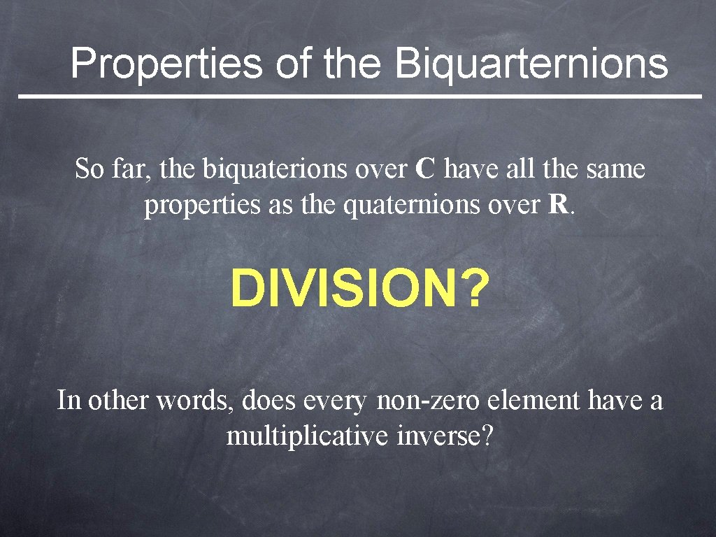 Properties of the Biquarternions So far, the biquaterions over C have all the same