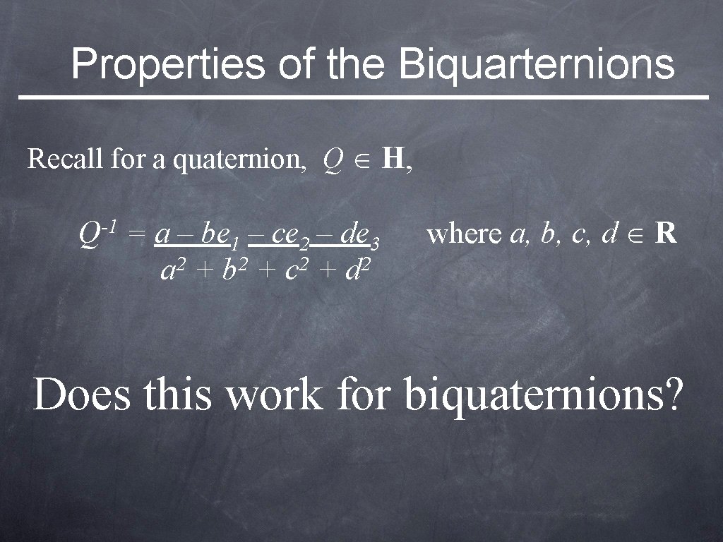 Properties of the Biquarternions Recall for a quaternion, Q H, Q-1 = a –