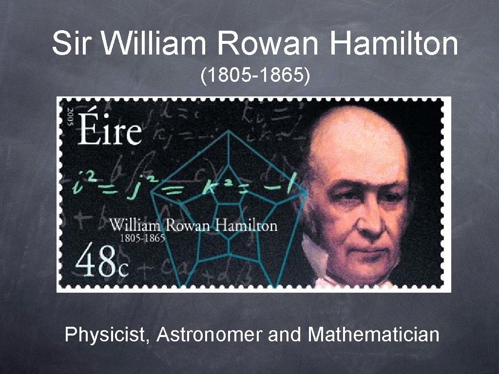 Sir William Rowan Hamilton (1805 -1865) Physicist, Astronomer and Mathematician 