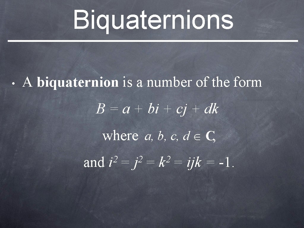 Biquaternions • A biquaternion is a number of the form B = a +