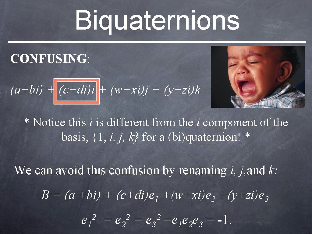 Biquaternions CONFUSING: (a+bi) + (c+di)i + (w+xi)j + (y+zi)k * Notice this i is