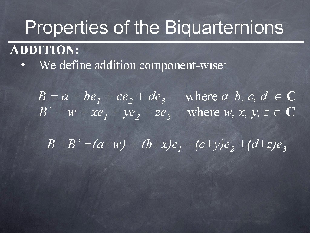 Properties of the Biquarternions ADDITION: • We define addition component-wise: B = a +