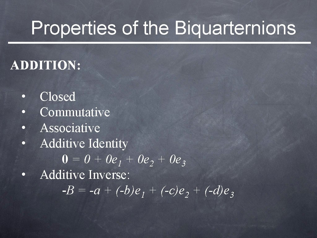 Properties of the Biquarternions ADDITION: • • • Closed Commutative Associative Additive Identity 0