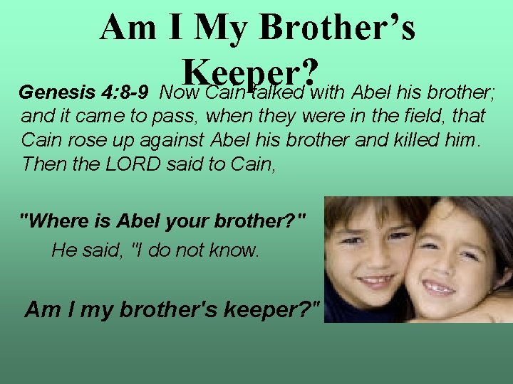 Am I My Brother’s Keeper? Genesis 4: 8 -9 Now Cain talked with Abel