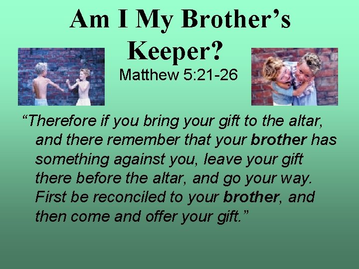 Am I My Brother’s Keeper? Matthew 5: 21 -26 “Therefore if you bring your