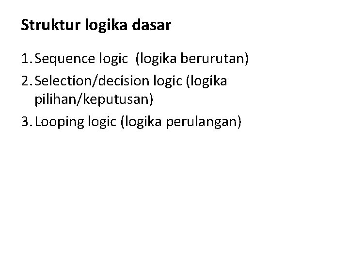 Struktur logika dasar 1. Sequence logic (logika berurutan) 2. Selection/decision logic (logika pilihan/keputusan) 3.