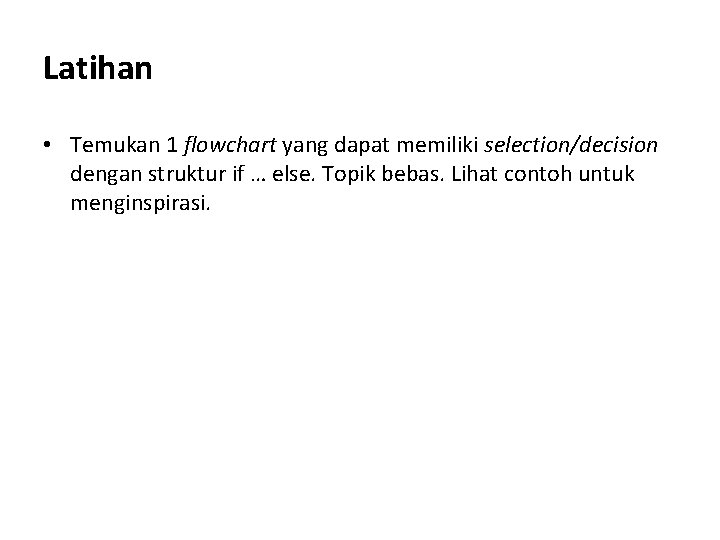 Latihan • Temukan 1 flowchart yang dapat memiliki selection/decision dengan struktur if … else.