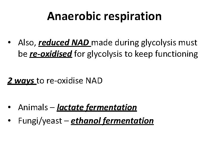 Anaerobic respiration • Also, reduced NAD made during glycolysis must be re-oxidised for glycolysis