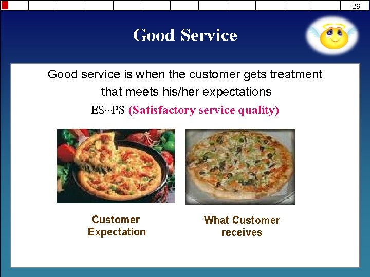 26 Good Service Good service is when the customer gets treatment that meets his/her