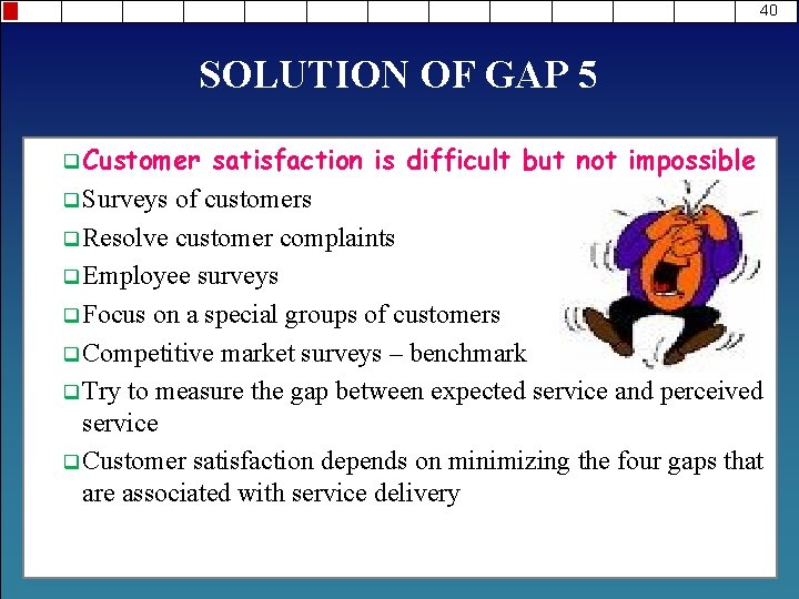 40 SOLUTION OF GAP 5 q Customer satisfaction is difficult but not impossible q