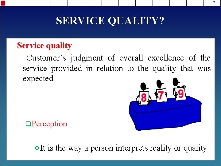 7 SERVICE QUALITY? Service quality Customer’s judgment of overall excellence of the service provided