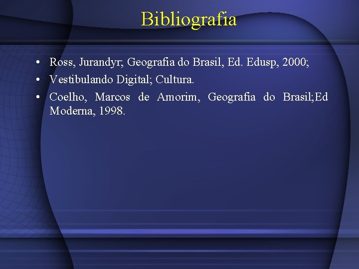 Bibliografia • Ross, Jurandyr; Geografia do Brasil, Ed. Edusp, 2000; • Vestibulando Digital; Cultura.