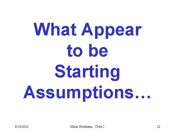 What Appear to be Starting Assumptions… 9/19/2021 Mitzi Wertheim, CNAC 22 