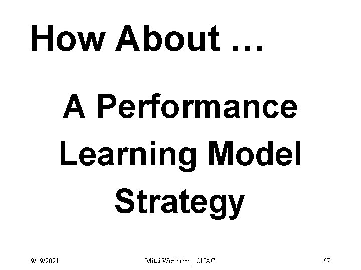 How About … A Performance Learning Model Strategy 9/19/2021 Mitzi Wertheim, CNAC 67 