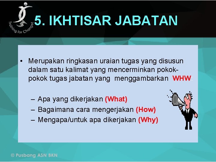 5. IKHTISAR JABATAN • Merupakan ringkasan uraian tugas yang disusun dalam satu kalimat yang