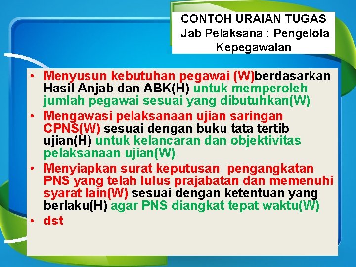 CONTOH URAIAN TUGAS Jab Pelaksana : Pengelola Kepegawaian • Menyusun kebutuhan pegawai (W)berdasarkan Hasil