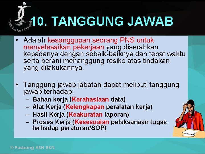 10. TANGGUNG JAWAB • Adalah kesanggupan seorang PNS untuk menyelesaikan pekerjaan yang diserahkan kepadanya