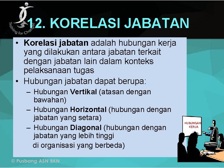 12. KORELASI JABATAN • Korelasi jabatan adalah hubungan kerja yang dilakukan antara jabatan terkait