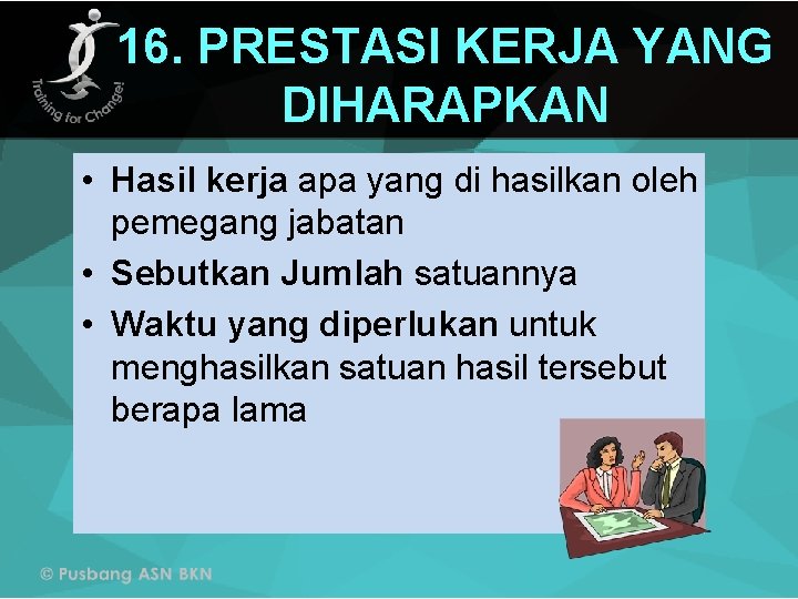 16. PRESTASI KERJA YANG DIHARAPKAN • Hasil kerja apa yang di hasilkan oleh pemegang