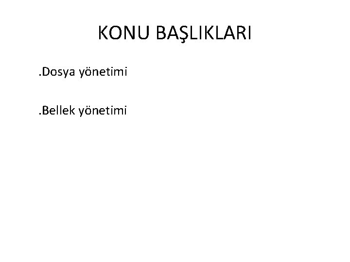 KONU BAŞLIKLARI. Dosya yönetimi. Bellek yönetimi 