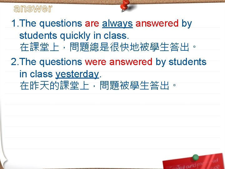 answer 1. The questions are always answered by students quickly in class. 在課堂上，問題總是很快地被學生答出。 2.