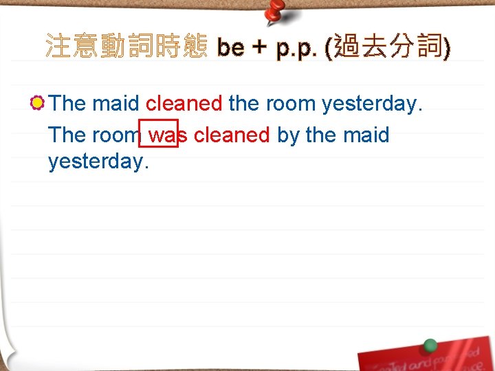 注意動詞時態 be + p. p. (過去分詞) The maid cleaned the room yesterday. The room