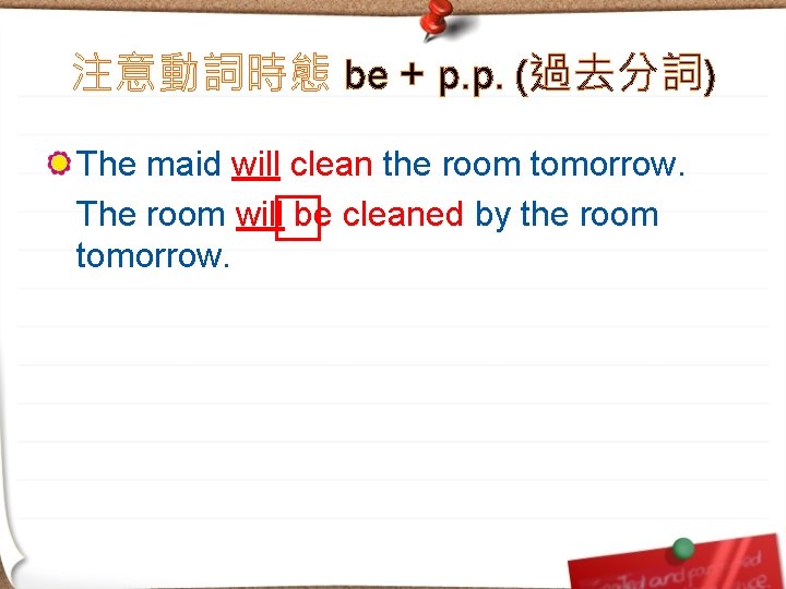 注意動詞時態 be + p. p. (過去分詞) The maid will clean the room tomorrow. The